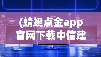 (蜻蜓点金app官网下载中信建投)蜻蜓点金app官网，一站式金融服务平台的新领航者