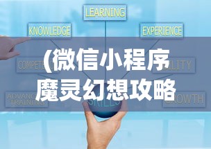 (微信小程序魔灵幻想攻略)微信小程序魔灵幻想，游戏解析与常见问题解答