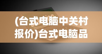 (台式电脑中关村报价)台式电脑品牌排行榜中关村，深度分析与常见问题解答