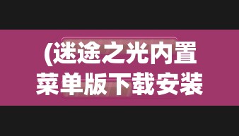 (迷途之光内置菜单版下载安装)迷途之光内置菜单版，游戏探索与常见问题解答