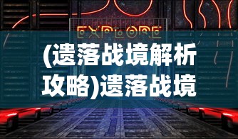 (遗落战境解析攻略)遗落战境解析，深度探索游戏背后的故事与内涵