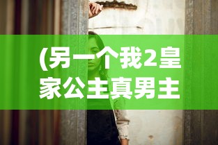 (另一个我2皇家公主真男主是谁)另一个我之皇家公主攻略溪熏，探索未知的旅程