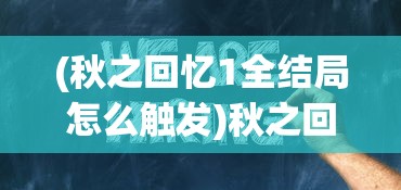 (秋之回忆1全结局怎么触发)秋之回忆攻略人物是否有顺序？深度解析与探讨