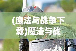 (魔法与战争下载)魔法与战歌国际服，游戏概述与常见问题解答