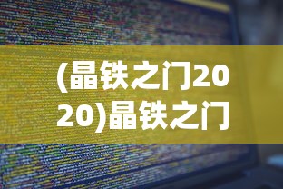 (晶铁之门2020)晶铁之门源码，探索与解析