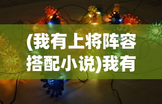(我有上将阵容搭配小说)我有上将阵容搭配，策略游戏中的英雄组合艺术