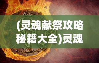 (灵魂献祭攻略秘籍大全)灵魂献祭攻略秘籍大全及常见问答解析