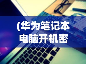 (华为笔记本电脑开机密码设置方法)华为笔记本电脑开机密码设置详解及常见问题解答