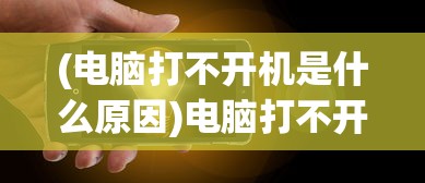 (电脑打不开机是什么原因)电脑打不开机，原因解析与解决方案