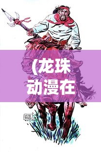 (龙珠动漫在线观看完整版免费)龙珠动漫，经典热血的战斗与成长之路