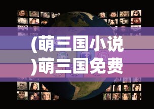 (萌三国小说)萌三国免费阅读，探索经典之魅力与数字时代的阅读方式