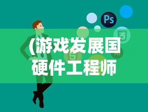 (游戏发展国硬件工程师怎么得到)游戏发展国攻略硬件工程师4631，从入门到精通的全方位指南