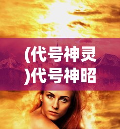 (代号神灵)代号神昭手游，探索神秘世界的无尽魅力