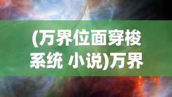 (万界位面穿梭系统 小说)万界位面穿梭系统，探索多元宇宙的钥匙