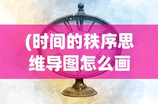 (时间的秩序思维导图怎么画)时间的秩序，思维导图的深度解读