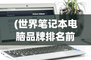(世界笔记本电脑品牌排名前十)世界笔记本电脑品牌排名深度解析