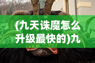 (九天诛魔怎么升级最快的)九天诛魔升级攻略，如何快速升级