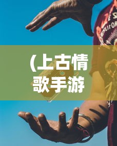 (上古情歌手游有诈骗行为)上古情歌手游，音乐与游戏的完美融合
