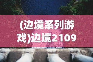 (边境系列游戏)边境2109游戏，探索未知世界的冒险之旅