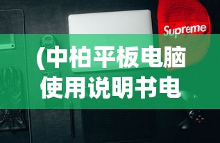 (中柏平板电脑使用说明书电子版)中柏平板电脑使用说明书详解及常见问答解答