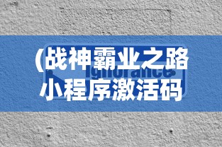 (战神霸业之路小程序激活码是什么)战神霸业之路小程序激活码，解锁游戏新世界的秘密钥匙