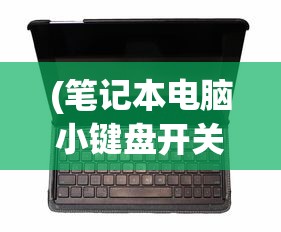 (笔记本电脑小键盘开关键)笔记本电脑小键盘开关的功能与操作指南