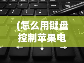 (怎么用键盘控制苹果电脑)iPhone远程控制电脑键盘，无限可能的未来交互方式