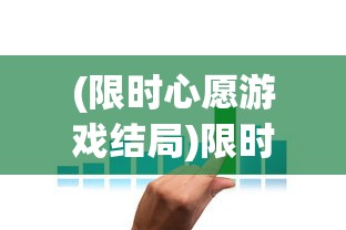 (限时心愿游戏结局)限时心愿单如何高效完成，策略与技巧