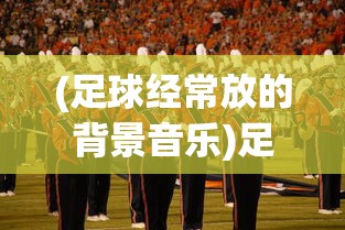 (足球经常放的背景音乐)足球超燃BGM神曲，点燃球场激情的旋律