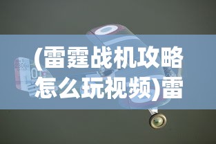 (雷霆战机攻略怎么玩视频)雷霆战机攻略，全面解析游戏玩法与策略