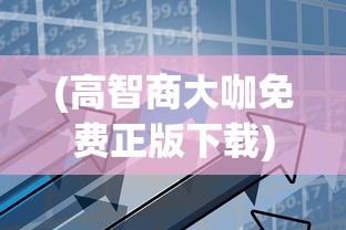 (高智商大咖免费正版下载)高智商大咖的免费正版资源，探索与启示