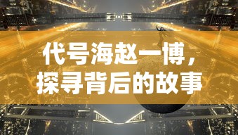 代号海赵一博，探寻背后的故事与未来展望