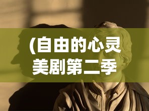 (自由的心灵美剧第二季第10集在线观看)自由的心灵美剧第二季第10集，探索内心自由的深度之旅