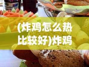 (炸鸡怎么热比较好)炸鸡怎么热更好吃？秘诀大揭秘！