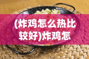 (炸鸡怎么热比较好)炸鸡怎么热更好吃？秘诀大揭秘！