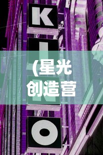 (星光创造营内购去广告破解版)星光创造营免内购版，游戏新体验的深度解析与探讨