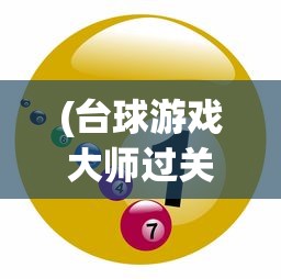 (台球游戏大师过关攻略图解)台球游戏大师过关攻略详解及常见问答解答