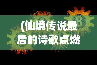 (仙境传说最后的诗歌点燃七盏灯台)仙境传说最后的诗歌，探寻传说之谜与诗意的交融