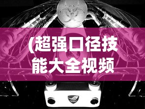 (超强口径技能大全视频)超强口径技能大全，探索与解析