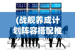 (战舰养成计划阵容搭配推荐)战舰养成计划，最佳阵容搭配指南