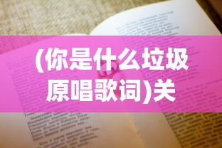 (你是什么垃圾原唱歌词)关于你是什么垃圾原唱的文章标题及内容