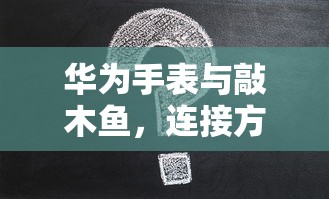 华为手表与敲木鱼，连接方法与常见问题解答