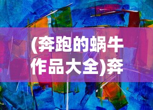 (奔跑的蜗牛作品大全)奔跑的蜗牛作品，探索与超越的艺术之旅