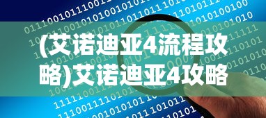 (艾诺迪亚4流程攻略)艾诺迪亚4攻略秘籍大全及常见问题解答