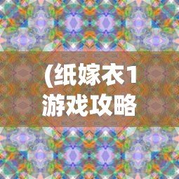 (纸嫁衣1游戏攻略第3章蓝色指针)纸嫁衣游戏攻略，探索神秘世界的第一篇章