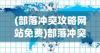 (部落冲突攻略网站免费)部落冲突攻略网站，全方位指南与常见问题解答