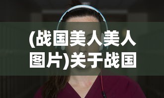 (战国美人美人图片)关于战国美人是否下架的探讨
