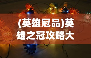 (英雄冠品)英雄之冠攻略大全，从入门到精通