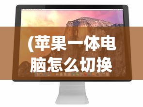 (苹果一体电脑怎么切换苹果系统设置)苹果一体电脑如何切换苹果系统——详细指南与常见问答