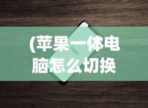 (苹果一体电脑怎么切换苹果系统设置)苹果一体电脑如何切换苹果系统——详细指南与常见问答